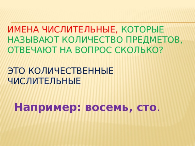 Имена числительные,  которые называют количество предметов, отвечают на вопрос сколько?   Это количественные числительные    Например: восемь, сто . 