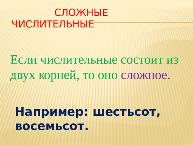  Сложные числительные Если числительные состоит из двух корней, то оно сложное. Например: шестьсот, восемьсот. 