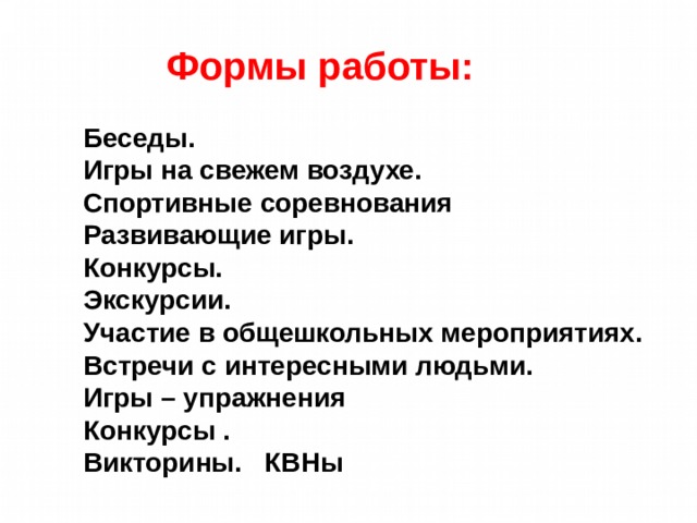  Формы работы:  Беседы. Игры на свежем воздухе. Спортивные соревнования Развивающие игры. Конкурсы. Экскурсии. Участие в общешкольных мероприятиях. Встречи с интересными людьми. Игры – упражнения Конкурсы . Викторины. КВНы  