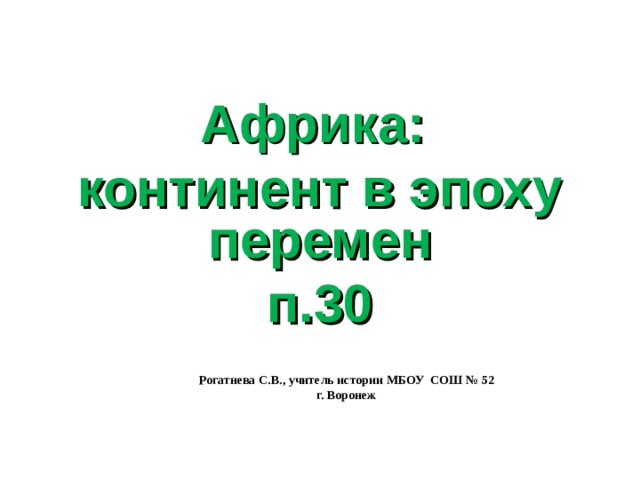 Африка: континент в эпоху перемен п.30 Рогатнева С.В., учитель истории МБОУ СОШ № 52 г. Воронеж 