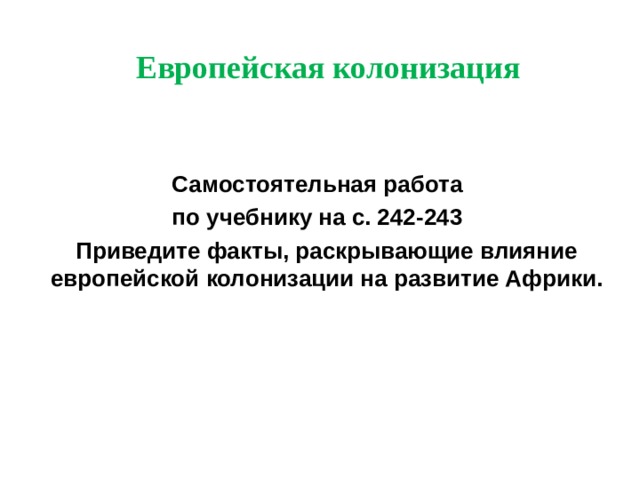 Европейская колонизация Самостоятельная работа по учебнику на с. 242-243  Приведите факты, раскрывающие влияние европейской колонизации на развитие Африки. 