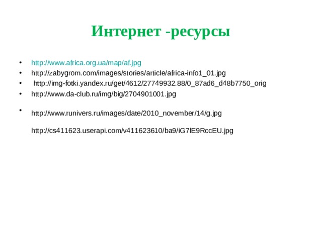 Интернет -ресурсы http://www.africa.org.ua/map/af.jpg http://zabygrom.com/images/stories/article/africa-info1_01.jpg  http://img-fotki.yandex.ru/get/4612/27749932.88/0_87ad6_d48b7750_orig http://www.da-club.ru/img/big/2704901001.jpg http://www.runivers.ru/images/date/2010_november/14/g.jpg  http://cs411623.userapi.com/v411623610/ba9/iG7lE9RccEU.jpg   