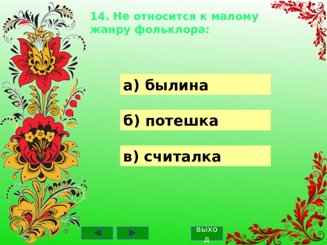 14. Не относится к малому жанру фольклора:    а) былина б) потешка в) считалка выход 