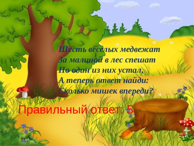Шесть веселых медвежат  За малиной в лес спешат  Но один из них устал,  А теперь ответ найди:  Сколько мишек впереди? Правильный ответ: 5 7/7/20  