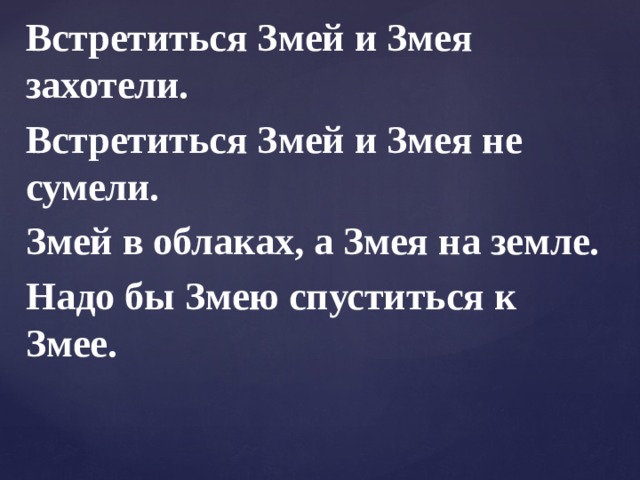 Встретиться Змей и Змея захотели. Встретиться Змей и Змея не сумели. Змей в облаках, а Змея на земле. Надо бы Змею спуститься к Змее. 