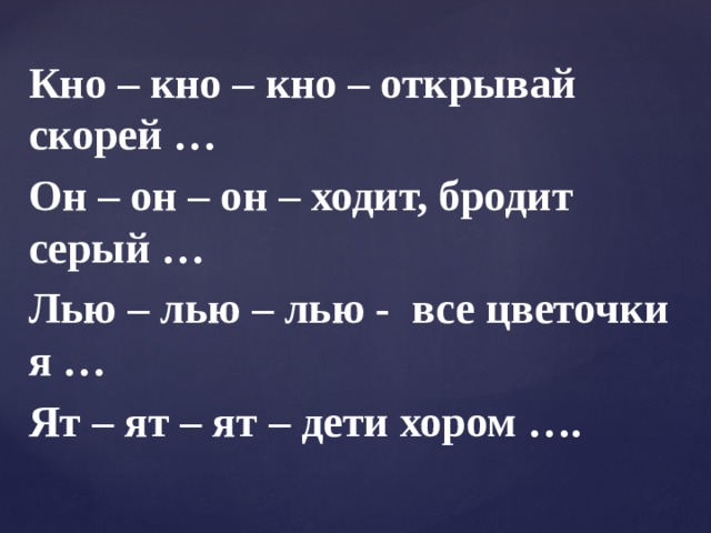 Кно – кно – кно – открывай скорей … Он – он – он – ходит, бродит серый … Лью – лью – лью -  все цветочки я … Ят – ят – ят – дети хором …. 