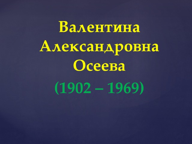 Валентина Александровна Осеева (1902 – 1969) 
