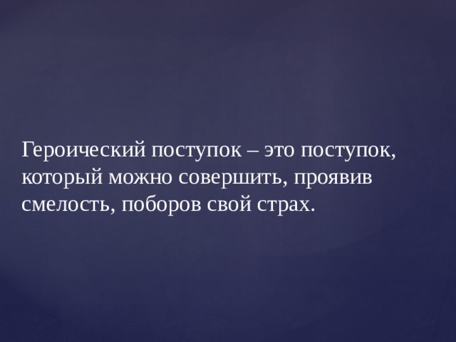 Героический поступок – это поступок, который можно совершить, проявив смелость, поборов свой страх. 
