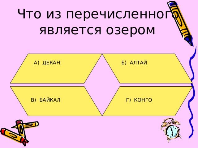 Что из перечисленного является озером  А) ДЕКАН Б) АЛТАЙ В) БАЙКАЛ Г) КОНГО
