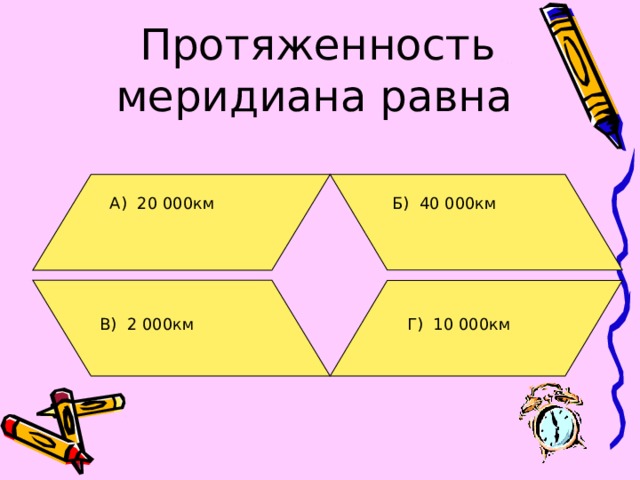 Протяженность меридиана равна  А) 20 000км Б) 40 000км В) 2 000км Г) 10 000км