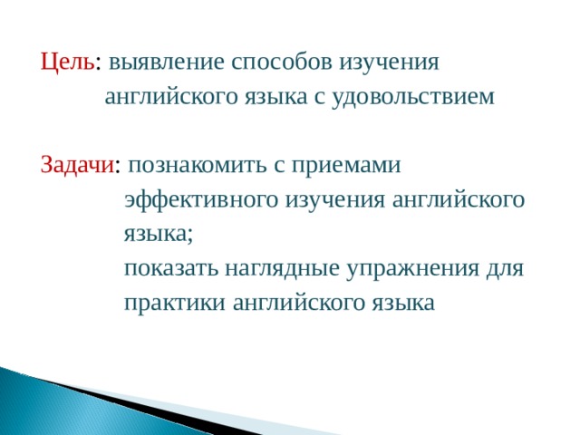 Цель : выявление способов изучения  английского языка с удовольствием Задачи : познакомить с приемами  эффективного изучения английского  языка;  показать наглядные упражнения для  практики английского языка 
