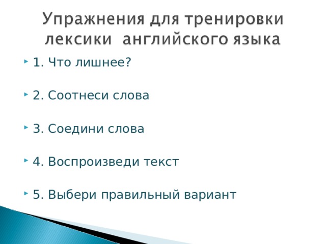 1. Что лишнее?  2. Соотнеси слова  3. Соедини слова  4. Воспроизведи текст 5. Выбери правильный вариант 