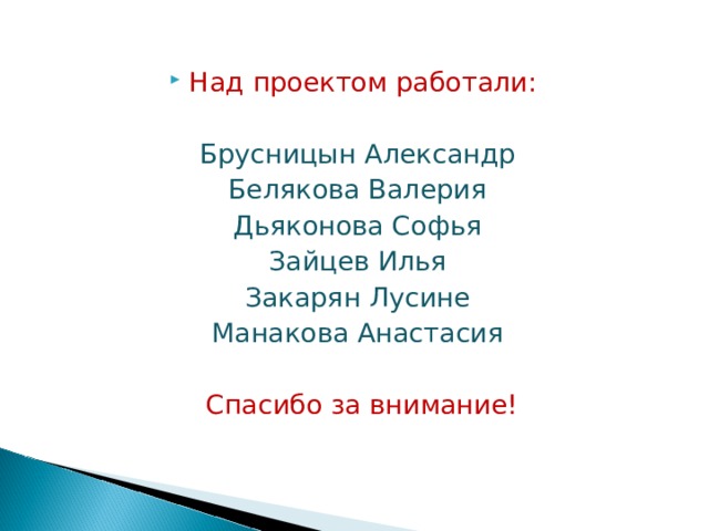 Над проектом работали:  Брусницын Александр Белякова Валерия Дьяконова Софья Зайцев Илья Закарян Лусине Манакова Анастасия  Спасибо за внимание! 