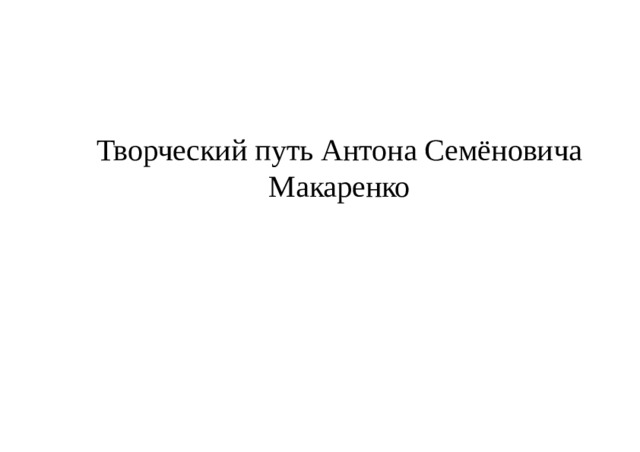 Творческий путь Антона Семёновича Макаренко 