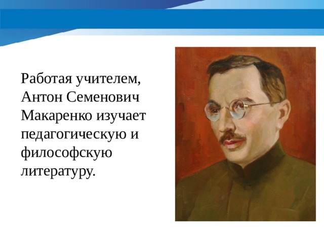 Работая учителем, Антон Семенович Макаренко изучает педагогическую и философскую литературу.  
