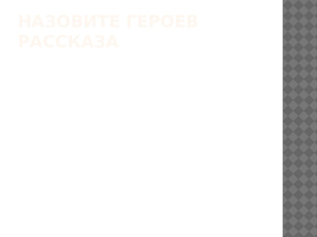 Назовите героев рассказа 