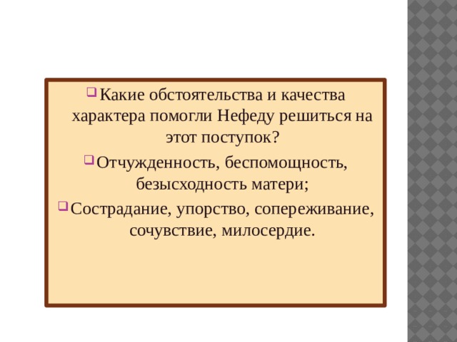 Какие обстоятельства и качества характера помогли Нефеду решиться на этот поступок? Отчужденность, беспомощность, безысходность матери; Сострадание, упорство, сопереживание, сочувствие, милосердие. 
