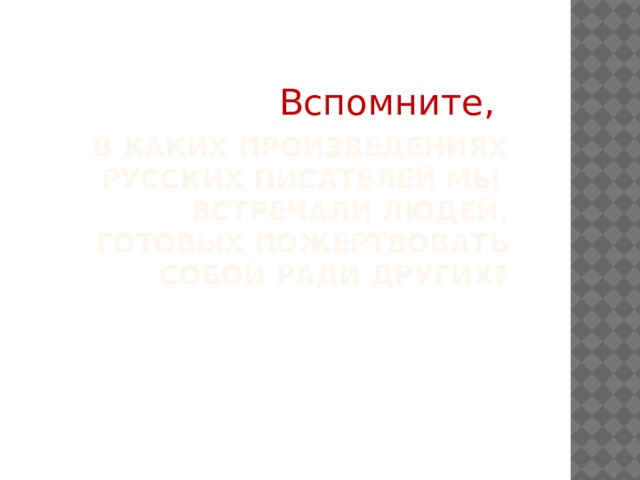 Вспомните, В каких произведениях русских писателей мы встречали людей, готовых пожертвовать собой ради других? 