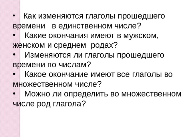 Как изменяются глаголы прошедшего времени в единственном числе?  Какие окончания имеют в мужском, женском и среднем родах?  Изменяются ли глаголы прошедшего времени по числам?  Какое окончание имеют все глаголы во множественном числе?  Можно ли определить во множественном числе род глагола? 
