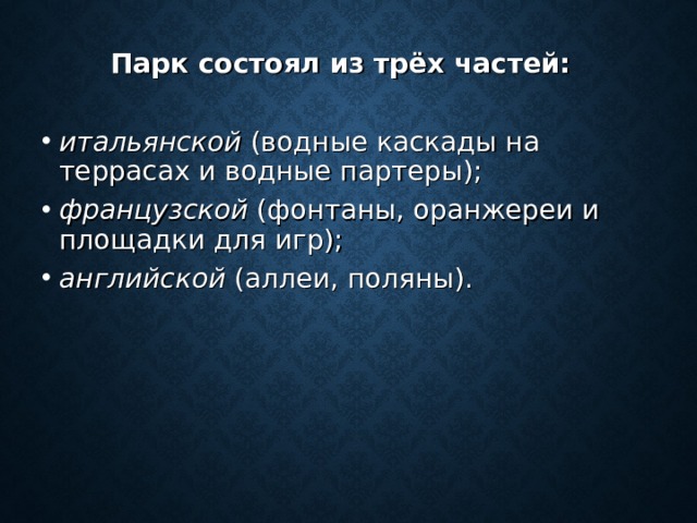 Парк состоял из трёх частей: итальянской (водные каскады на террасах и водные партеры); французской (фонтаны, оранжереи и площадки для игр); английской (аллеи, поляны). 
