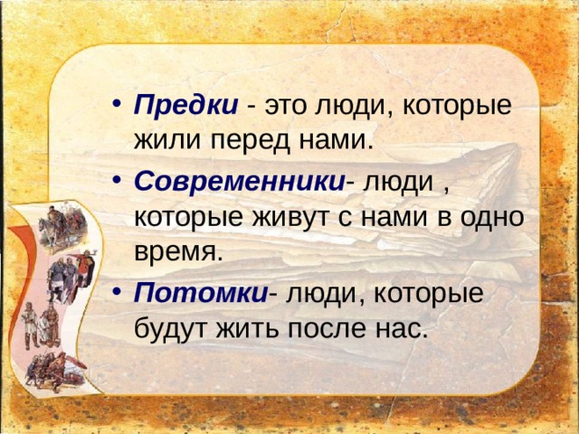 Предки - это люди, которые жили перед нами. Современники - люди , которые живут с нами в одно время. Потомки - люди, которые будут жить после нас. 