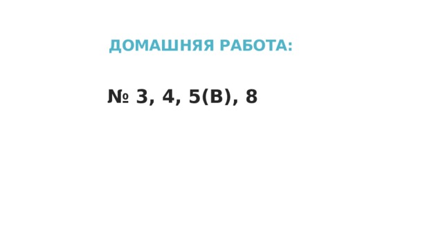 ДОМАШНЯЯ РАБОТА: № 3, 4, 5(В), 8 