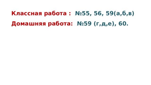 Классная работа : №55, 56, 59(а,б,в) Домашняя работа: №59 (г,д,е), 60. 
