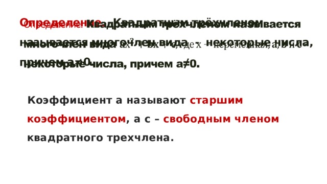 Определение.  Квадратным трёхчленом называется многочлен вида - некоторые числа, причем а≠0.   Коэффициент а называют старшим коэффициентом , а с – свободным членом квадратного трехчлена. 