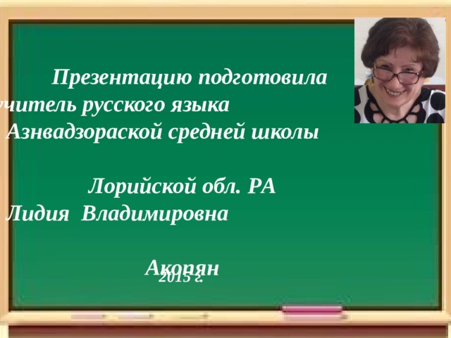 ,  Презентацию подготовила учитель русского языка Азнвадзораской средней школы Лорийской обл. Р А  Лидия Владимировн а Акопян       2015 г. 