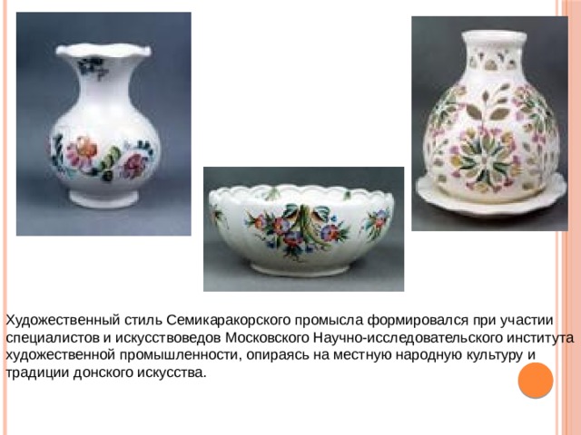 Художественный стиль Семикаракорского промысла формировался при участии специалистов и искусствоведов Московского Научно-исследовательского института художественной промышленности, опираясь на местную народную культуру и традиции донского искусства. 