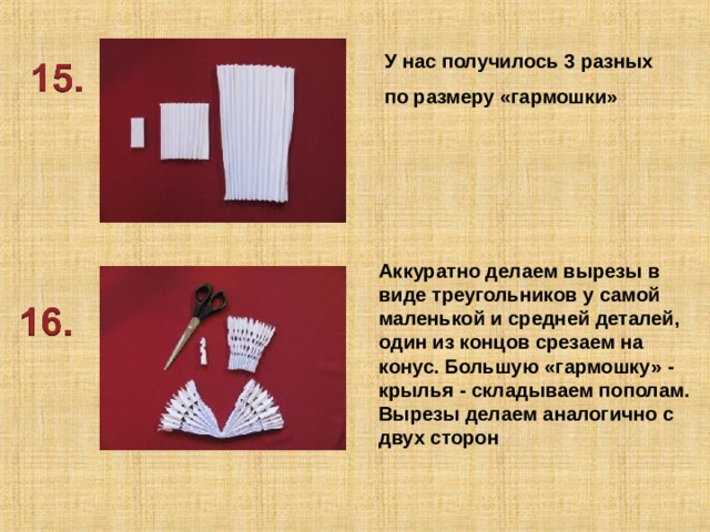У нас получилось 3 разных по размеру «гармошки» Аккуратно делаем вырезы в виде треугольников у самой маленькой и средней деталей, один из концов срезаем на конус. Большую «гармошку» - крылья - складываем пополам. Вырезы делаем аналогично с двух сторон 