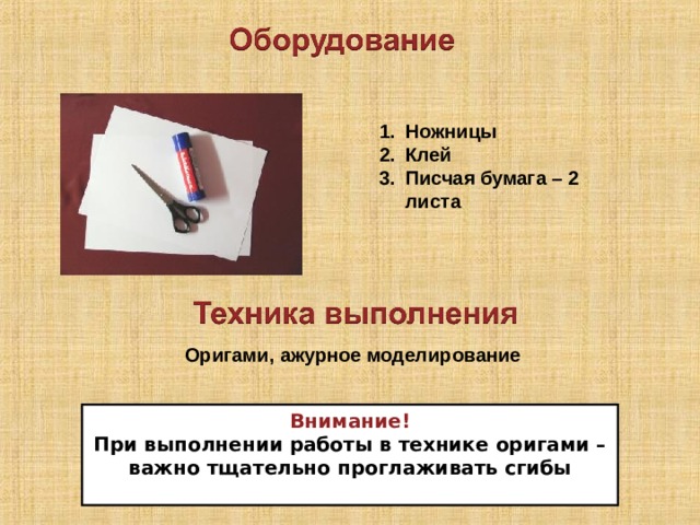 Ножницы Клей Писчая бумага – 2 листа Оригами, ажурное моделирование Внимание! При выполнении работы в технике оригами – важно тщательно проглаживать сгибы  