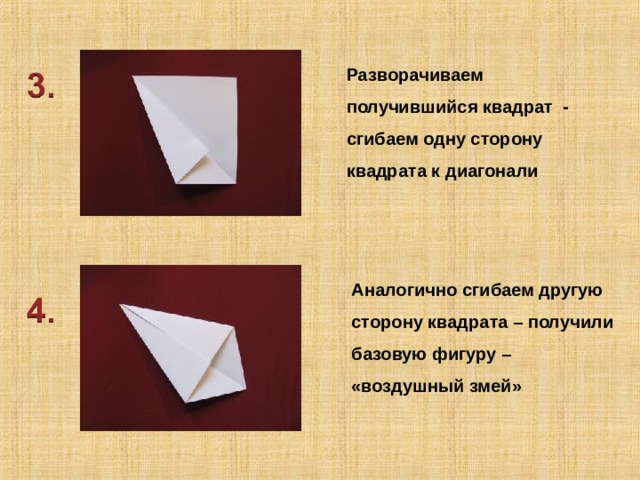 Разворачиваем получившийся квадрат - сгибаем одну сторону квадрата к диагонали Аналогично сгибаем другую сторону квадрата – получили базовую фигуру – «воздушный змей» 