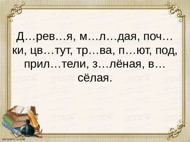 Д…рев…я, м…л…дая, поч…ки, цв…тут, тр…ва, п…ют, под, прил…тели, з…лёная, в…сёлая. 