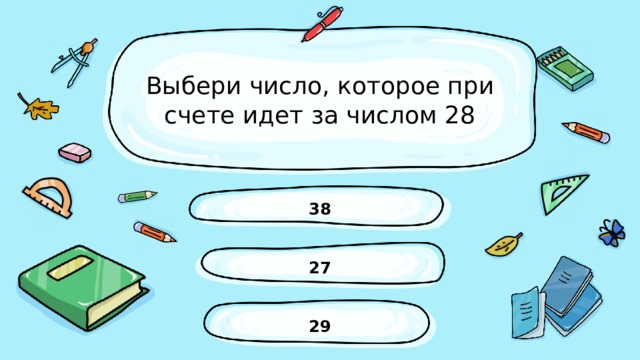 Выбери число, которое при счете идет за числом 28 38 27 29 