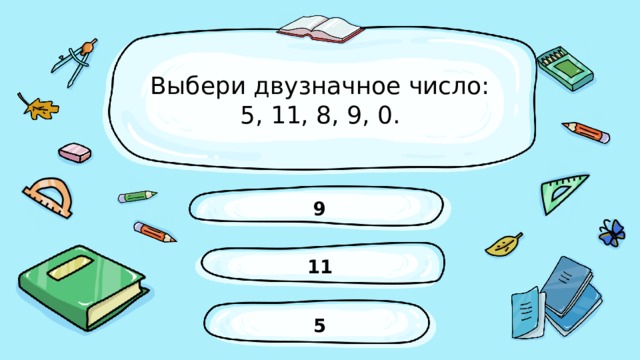 Выбери двузначное число:  5, 11, 8, 9, 0. 9 11 5 
