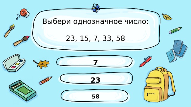 Выбери однозначное число:  23, 15, 7, 33, 58 7 23 58 