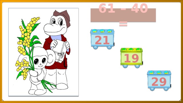 61 – 40 = 21 19 29 
