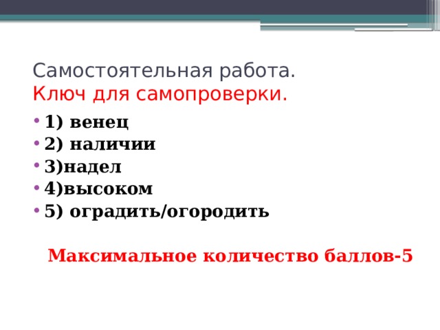 Самостоятельная работа.   Ключ для самопроверки. 1) венец 2) наличии 3)надел 4)высоком 5) оградить/огородить  Максимальное количество баллов-5