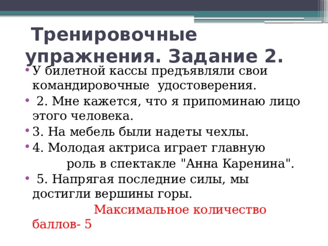 Тренировочные упражнения. Задание 2. У билетной кассы предъявляли свои командировочные удостоверения.  2. Мне кажется, что я припоминаю лицо этого человека. 3. На мебель были надеты чехлы. 4. Молодая актриса играет главную  роль в спектакле 