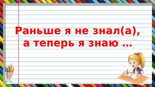 Раньше я не знал(а),  а теперь я знаю … 