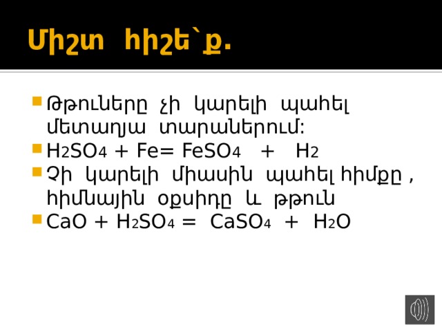 Միշտ հիշե`ք. Թթուները չի կարելի պահել մետաղյա տարաներում: H 2 SO 4 + Fe= FeSO 4 + H 2  Չի կարելի միասին պահել հիմքը , հիմնային օքսիդը և թթուն CaO + H 2 SO 4 = CaSO 4 + H 2 O 