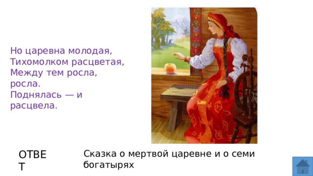 Но царевна молодая,  Тихомолком расцветая,  Между тем росла, росла.  Поднялась — и расцвела. ОТВЕТ Сказка о мертвой царевне и о семи богатырях  