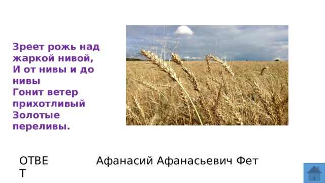 Зреет рожь над жаркой нивой, И от нивы и до нивы Гонит ветер прихотливый Золотые переливы. ОТВЕТ Афанасий Афанасьевич Фет  