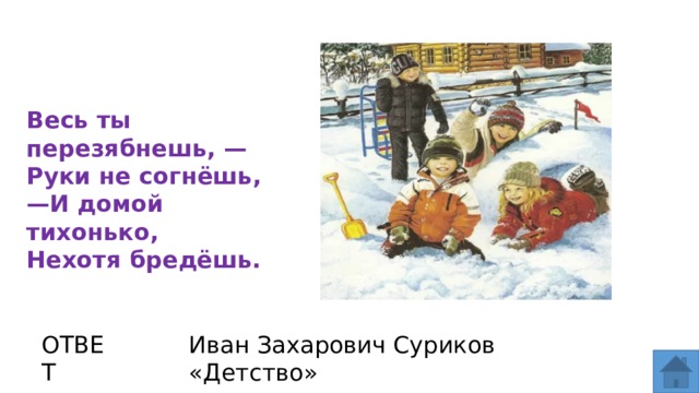 Весь ты перезябнешь, —Руки не согнёшь, — И домой тихонько, Нехотя бредёшь. ОТВЕТ Иван Захарович Суриков «Детство»  