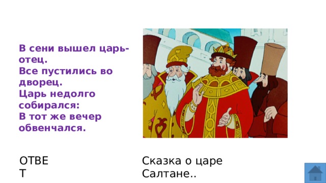 В сени вышел царь-отец. Все пустились во дворец. Царь недолго собирался: В тот же вечер обвенчался. ОТВЕТ Сказка о царе Салтане..  