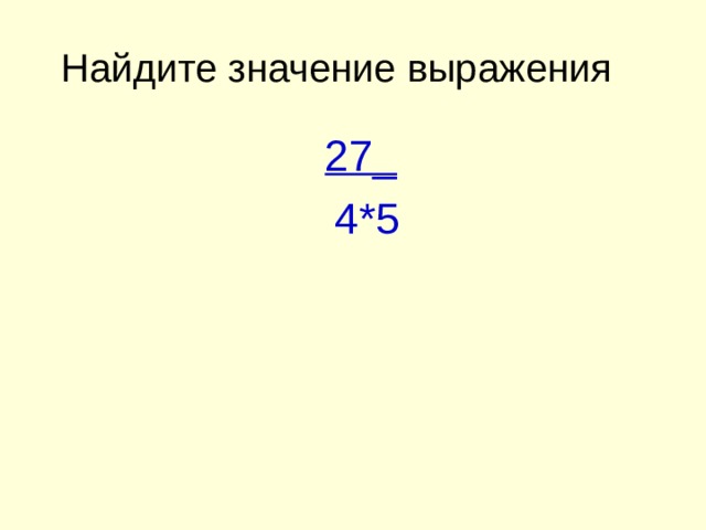 Найдите значение выражения   27_  4*5 