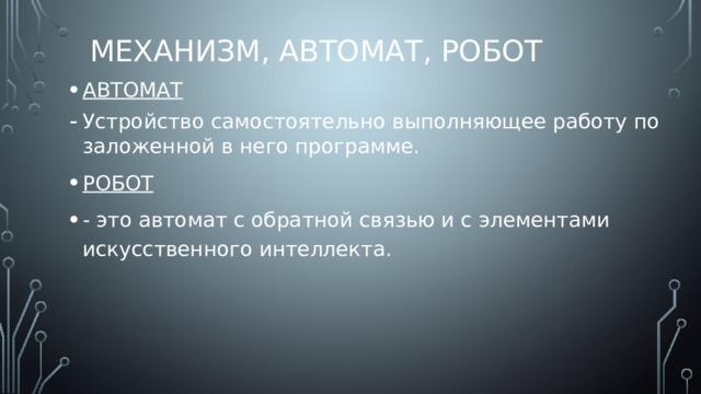 Механизм, автомат, робот АВТОМАТ Устройство самостоятельно выполняющее работу по заложенной в него программе. РОБОТ - это автомат с обратной связью и с элементами искусственного интеллекта. 
