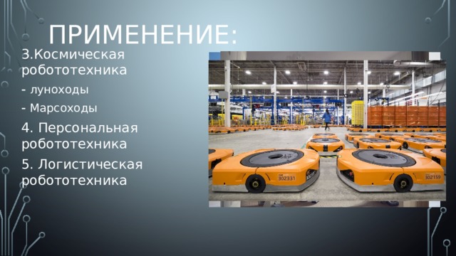ПРИМЕНЕНИЕ: 3.Космическая робототехника луноходы Марсоходы 4. Персональная робототехника 5. Логистическая робототехника 