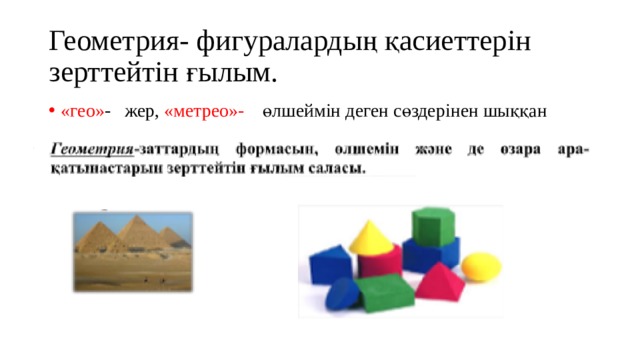 Геометрия- фигуралардың қасиеттерін зерттейтін ғылым. «гео» - жер, «метрео»- өлшеймін деген сөздерінен шыққан 